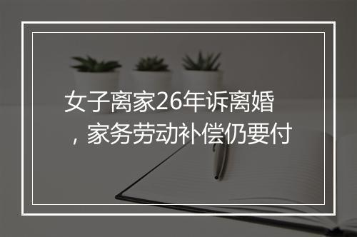 女子离家26年诉离婚，家务劳动补偿仍要付