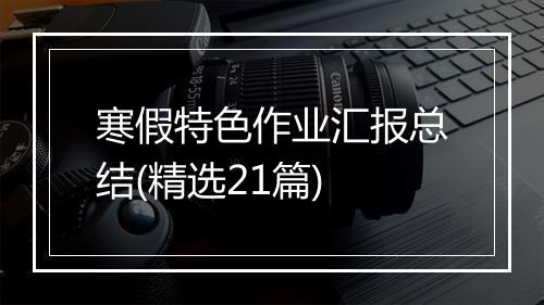 寒假特色作业汇报总结(精选21篇)