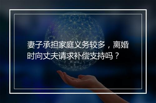 妻子承担家庭义务较多，离婚时向丈夫请求补偿支持吗？