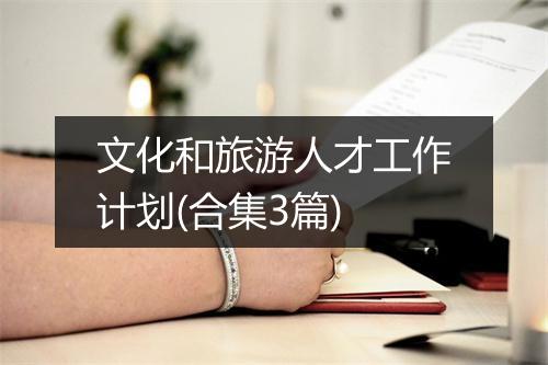 文化和旅游人才工作计划(合集3篇)