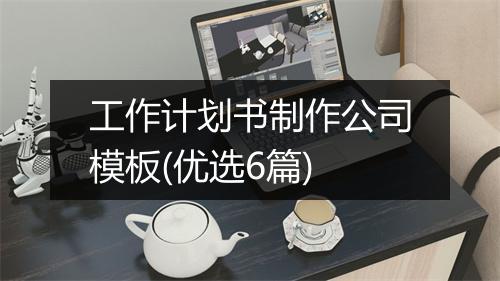 工作计划书制作公司模板(优选6篇)