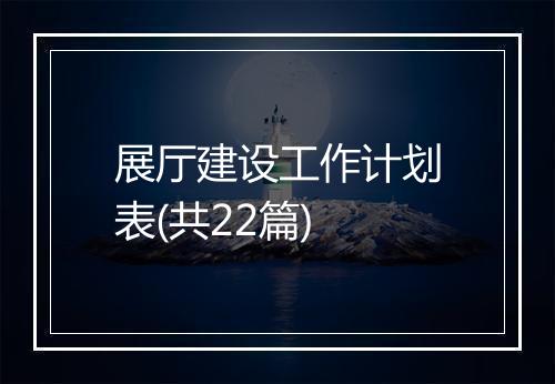 展厅建设工作计划表(共22篇)