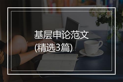 基层申论范文(精选3篇)