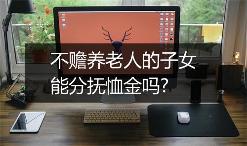 不赡养老人的子女能分抚恤金吗?