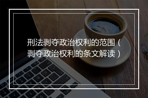 刑法剥夺政治权利的范围（剥夺政治权利的条文解读）