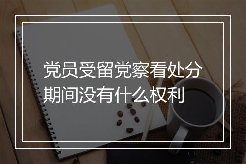 党员受留党察看处分期间没有什么权利