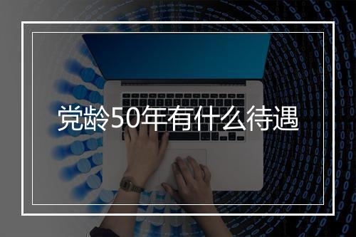 党龄50年有什么待遇