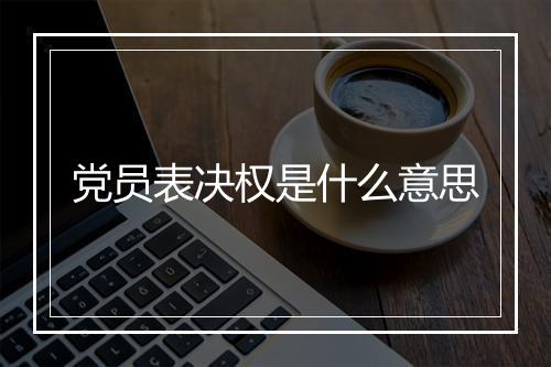 党员表决权是什么意思