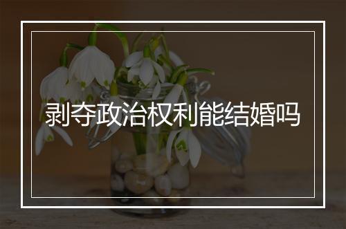 剥夺政治权利能结婚吗