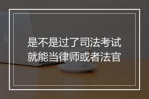 是不是过了司法考试就能当律师或者法官