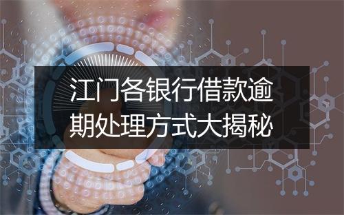江门各银行借款逾期处理方式大揭秘