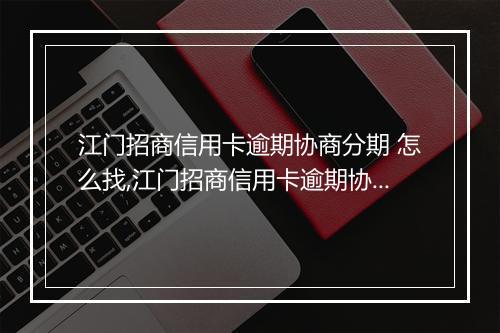 江门招商信用卡逾期协商分期 怎么找,江门招商信用卡逾期协商分期流程