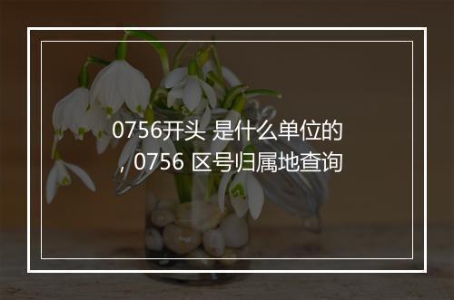 0756开头 是什么单位的，0756 区号归属地查询