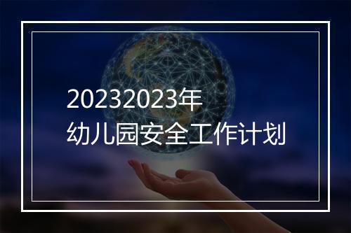 20232023年幼儿园安全工作计划