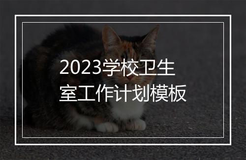 2023学校卫生室工作计划模板