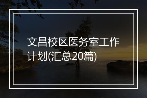 文昌校区医务室工作计划(汇总20篇)