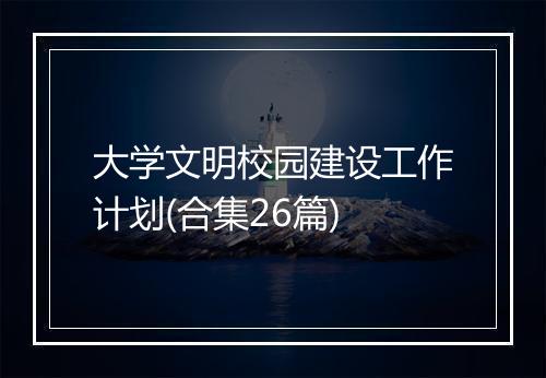 大学文明校园建设工作计划(合集26篇)
