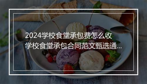 2024学校食堂承包费怎么收 学校食堂承包合同范文甄选通用版9篇