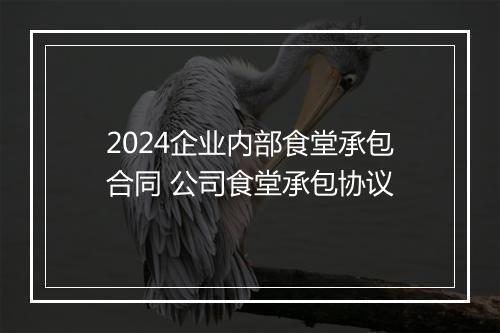 2024企业内部食堂承包合同 公司食堂承包协议