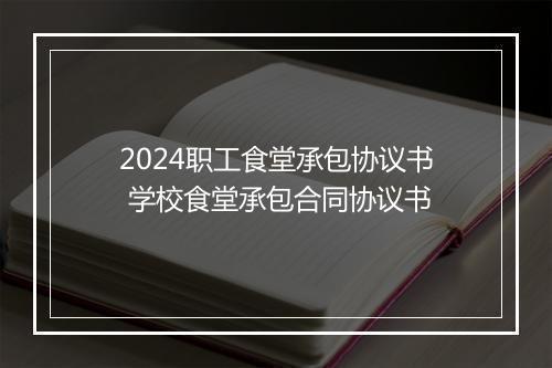 2024职工食堂承包协议书 学校食堂承包合同协议书