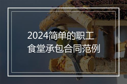 2024简单的职工食堂承包合同范例