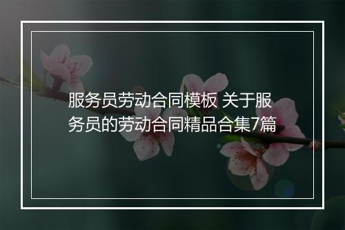 服务员劳动合同模板 关于服务员的劳动合同精品合集7篇