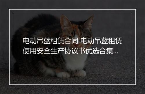 电动吊蓝租赁合同 电动吊蓝租赁使用安全生产协议书优选合集10篇