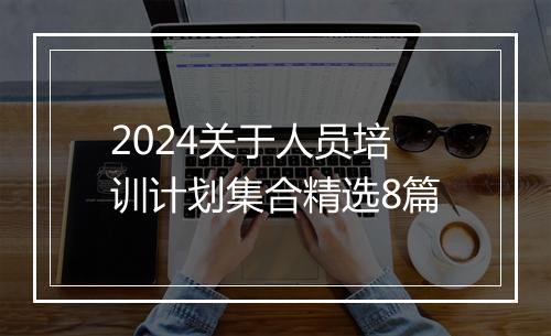 2024关于人员培训计划集合精选8篇