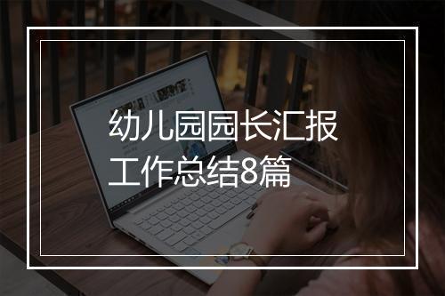 幼儿园园长汇报工作总结8篇