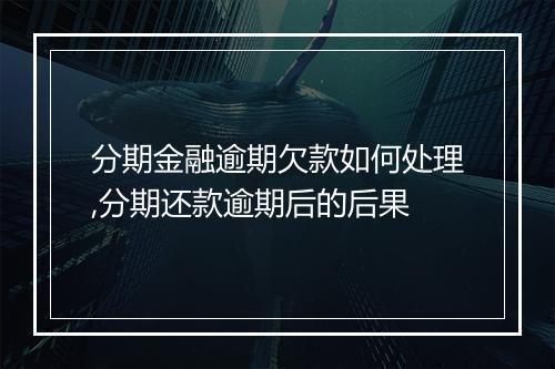 分期金融逾期欠款如何处理,分期还款逾期后的后果