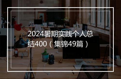 2024暑期实践个人总结400（集锦49篇）