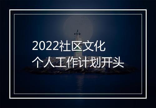 2022社区文化个人工作计划开头