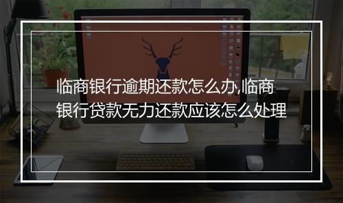 临商银行逾期还款怎么办,临商银行贷款无力还款应该怎么处理