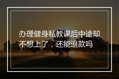 办理健身私教课后中途却不想上了，还能退款吗