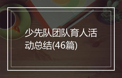 少先队团队育人活动总结(46篇)