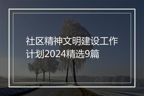 社区精神文明建设工作计划2024精选9篇