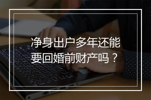 净身出户多年还能要回婚前财产吗？