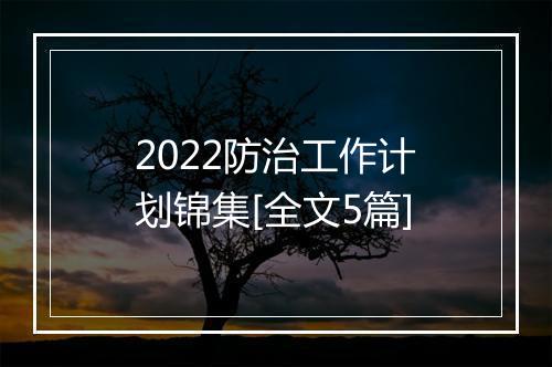 2022防治工作计划锦集[全文5篇]
