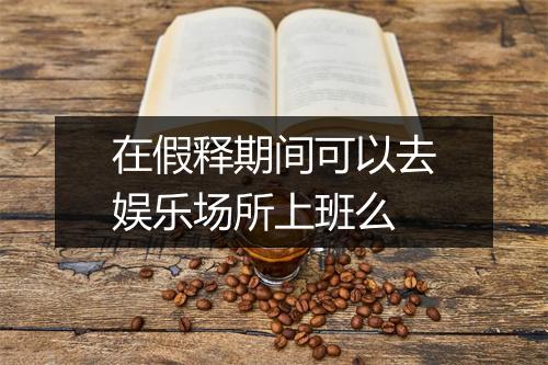 在假释期间可以去娱乐场所上班么