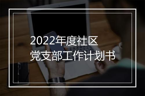 2022年度社区党支部工作计划书