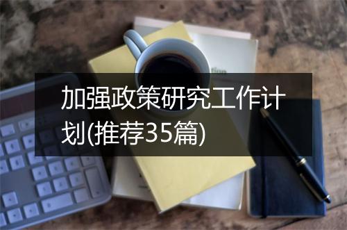 加强政策研究工作计划(推荐35篇)