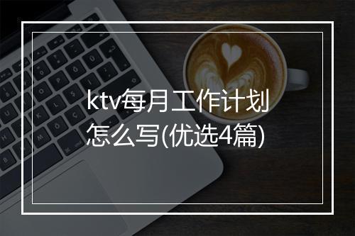 ktv每月工作计划怎么写(优选4篇)