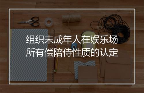 组织未成年人在娱乐场所有偿陪侍性质的认定