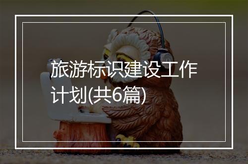 旅游标识建设工作计划(共6篇)
