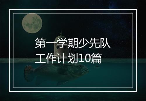 第一学期少先队工作计划10篇