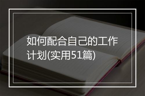 如何配合自己的工作计划(实用51篇)