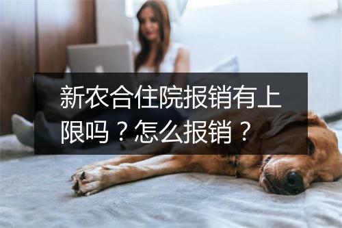 新农合住院报销有上限吗？怎么报销？