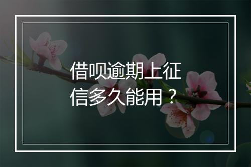 借呗逾期上征信多久能用？