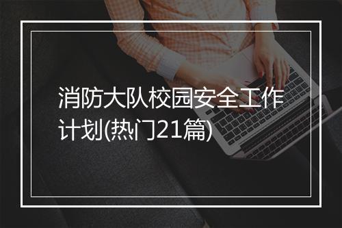 消防大队校园安全工作计划(热门21篇)