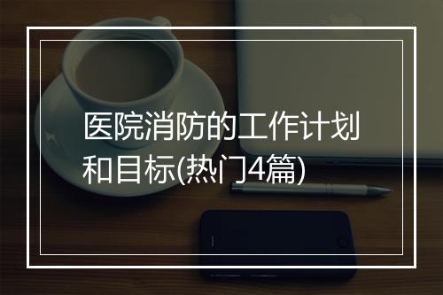 医院消防的工作计划和目标(热门4篇)